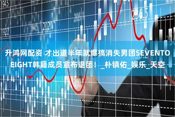 升鸿网配资 才出道半年就爆搞消失　男团SEVENTOEIGHT韩籍成员宣布退团！_朴镇佑_娱乐_天空