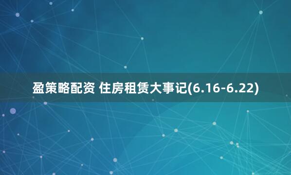 盈策略配资 住房租赁大事记(6.16-6.22)