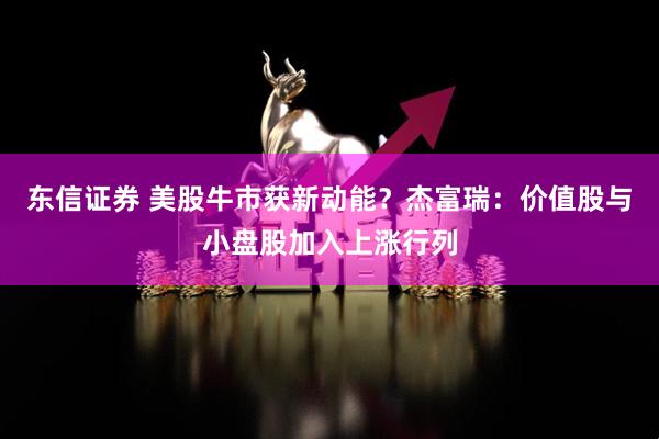 东信证券 美股牛市获新动能？杰富瑞：价值股与小盘股加入上涨行列