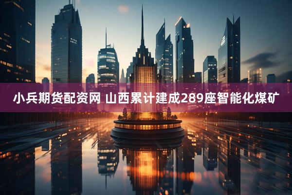 小兵期货配资网 山西累计建成289座智能化煤矿